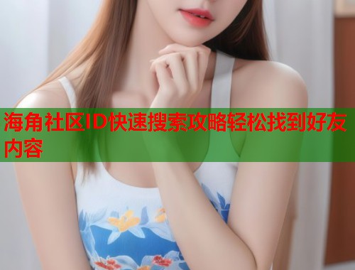 海角社区ID快速搜索攻略轻松找到好友内容