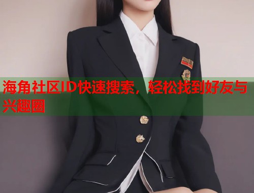 海角社区ID快速搜索，轻松找到好友与兴趣圈