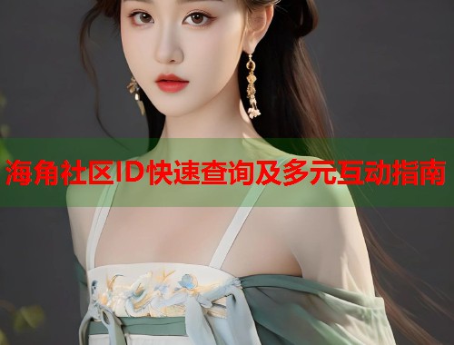海角社区ID快速查询及多元互动指南