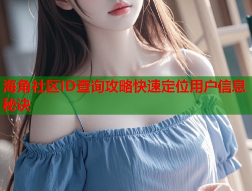 海角社区ID查询攻略快速定位用户信息秘诀