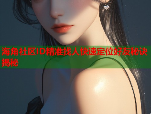 海角社区ID精准找人快速定位好友秘诀揭秘  第1张