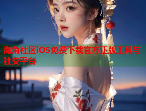 海角社区iOS免费下载官方正版工具与社交平台