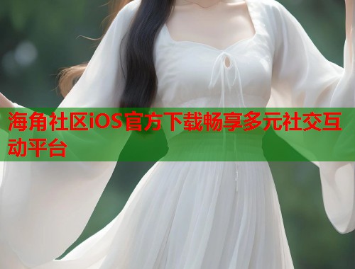 海角社区iOS官方下载畅享多元社交互动平台  第2张
