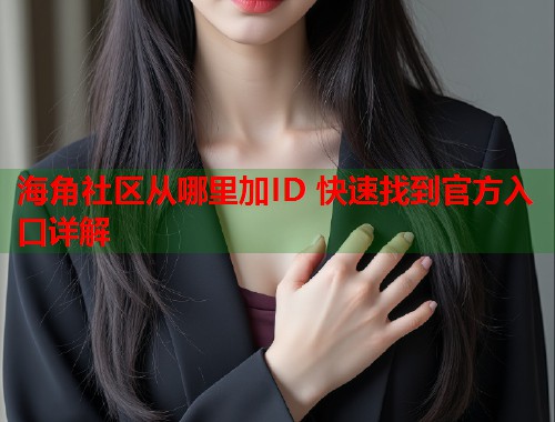 海角社区从哪里加ID 快速找到官方入口详解