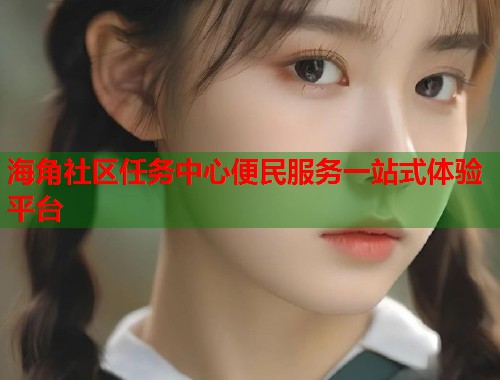 海角社区任务中心便民服务一站式体验平台  第1张