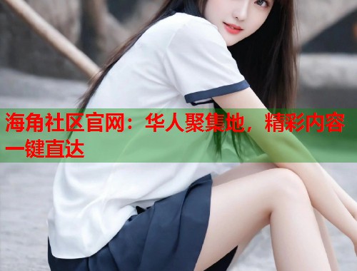 海角社区官网：华人聚集地，精彩内容一键直达  第1张