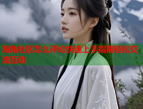 海角社区怎么评论快速上手指南轻松交流互动  第1张