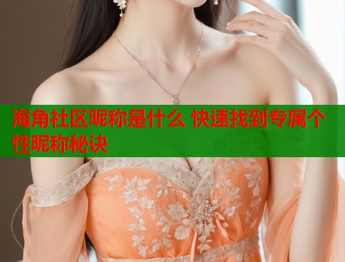 海角社区昵称是什么 快速找到专属个性昵称秘诀  第1张
