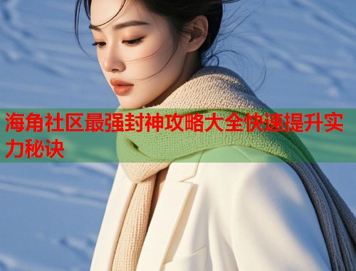 海角社区最强封神攻略大全快速提升实力秘诀  第1张