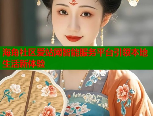 海角社区爱站网智能服务平台引领本地生活新体验