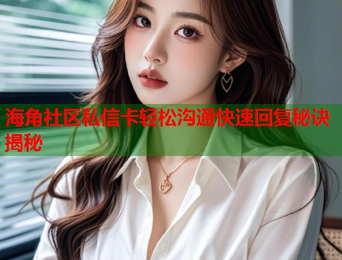 海角社区私信卡轻松沟通快速回复秘诀揭秘  第1张