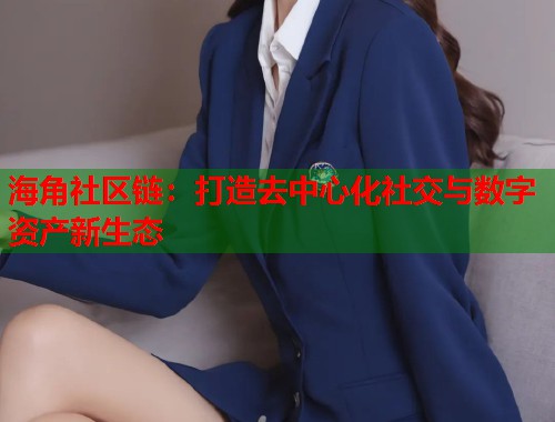海角社区链：打造去中心化社交与数字资产新生态