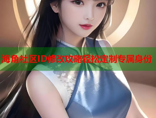 海角社区ID修改攻略轻松定制专属身份