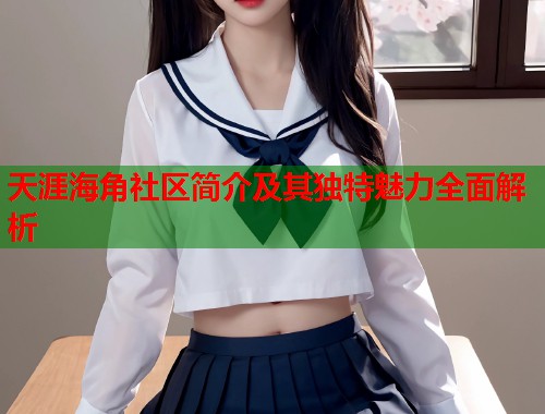 天涯海角社区简介及其独特魅力全面解析  第1张