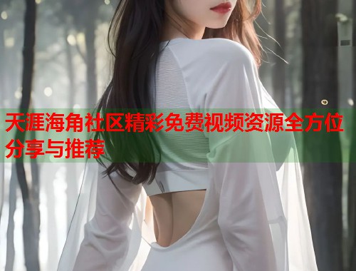 天涯海角社区精彩免费视频资源全方位分享与推荐  第1张