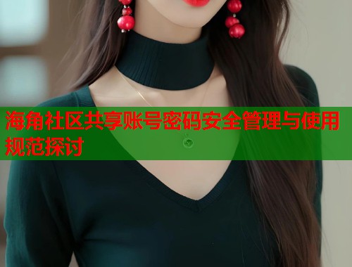 海角社区共享账号密码安全管理与使用规范探讨