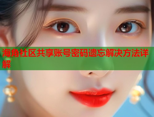 海角社区共享账号密码遗忘解决方法详解