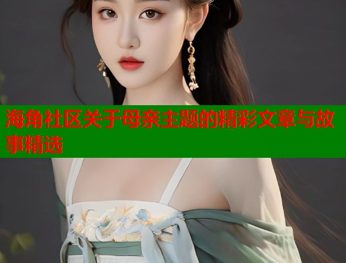 海角社区关于母亲主题的精彩文章与故事精选