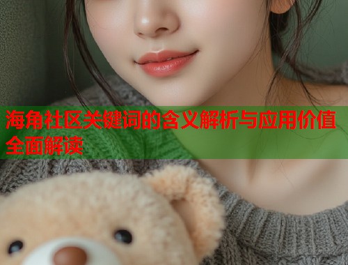 海角社区关键词的含义解析与应用价值全面解读