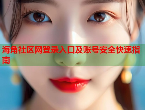 海角社区网登录入口及账号安全快速指南  第2张