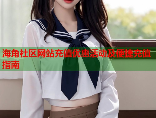 海角社区网站充值优惠活动及便捷充值指南
