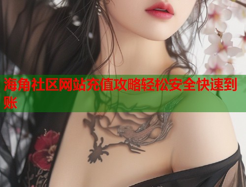 海角社区网站充值攻略轻松安全快速到账