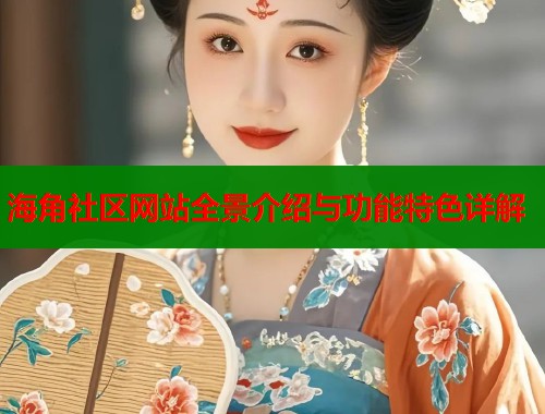 海角社区网站全景介绍与功能特色详解