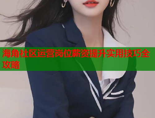 海角社区运营岗位薪资提升实用技巧全攻略