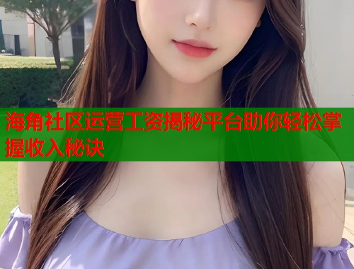 海角社区运营工资揭秘平台助你轻松掌握收入秘诀