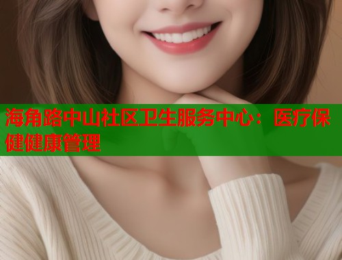 海角路中山社区卫生服务中心：医疗保健健康管理  第1张