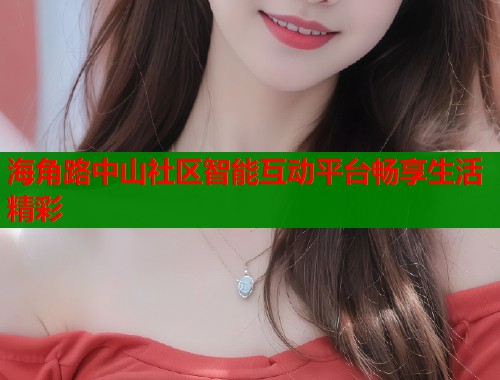 海角路中山社区智能互动平台畅享生活精彩