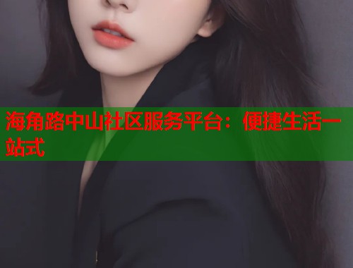 海角路中山社区服务平台：便捷生活一站式