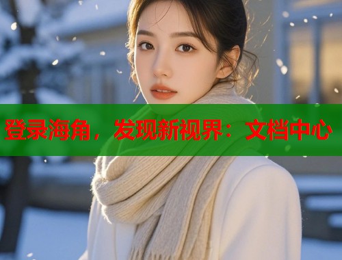 登录海角，发现新视界：文档中心