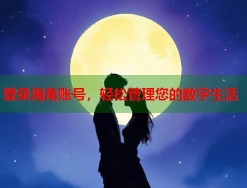 登录海角账号，轻松管理您的数字生活