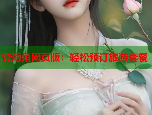 登海角网页版：轻松预订旅游套餐