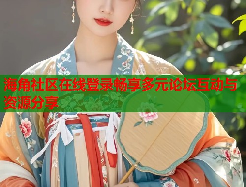 海角社区在线登录畅享多元论坛互动与资源分享