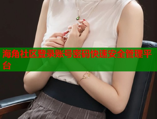 海角社区登录账号密码快速安全管理平台  第2张