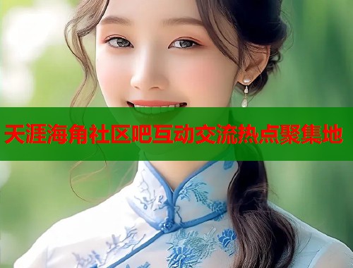 天涯海角社区吧互动交流热点聚集地  第2张