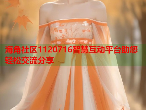 海角社区1120716智慧互动平台助您轻松交流分享