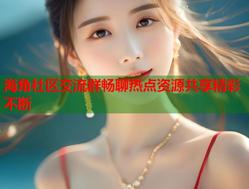 海角社区交流群畅聊热点资源共享精彩不断