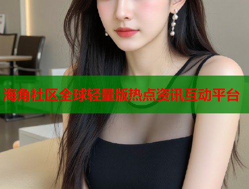海角社区全球轻量版热点资讯互动平台  第2张
