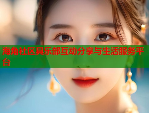 海角社区具乐部互动分享与生活服务平台  第2张