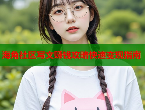 海角社区写文赚钱攻略快速变现指南  第2张