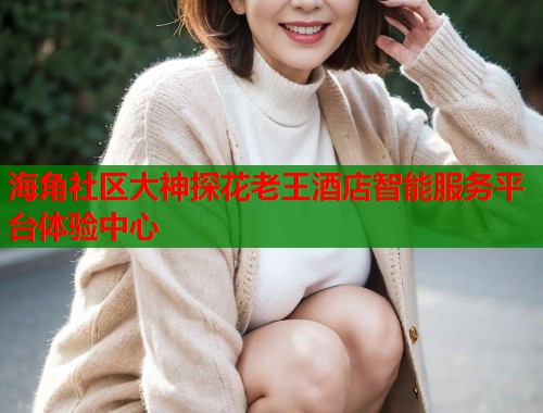 海角社区大神探花老王酒店智能服务平台体验中心
