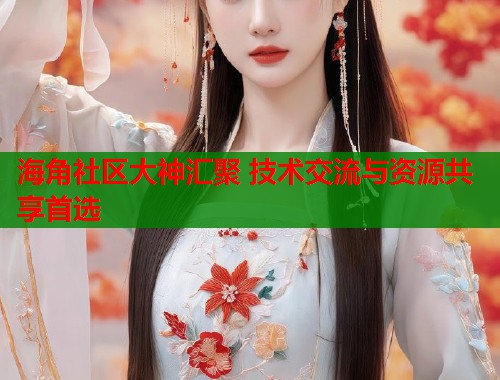 海角社区大神汇聚 技术交流与资源共享首选  第2张