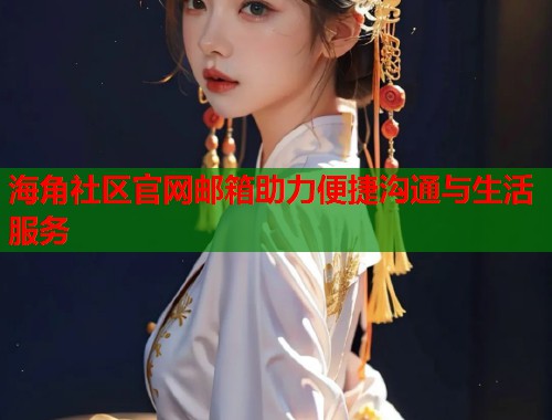 海角社区官网邮箱助力便捷沟通与生活服务