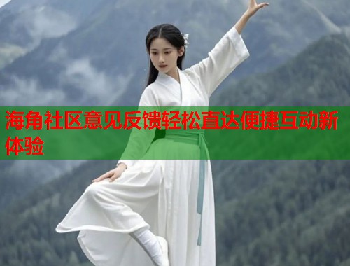 海角社区意见反馈轻松直达便捷互动新体验