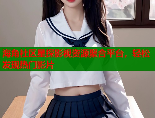 海角社区星探影视资源聚合平台，轻松发现热门影片  第2张