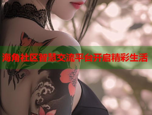 海角社区智慧交流平台开启精彩生活  第1张