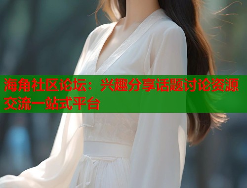 海角社区论坛：兴趣分享话题讨论资源交流一站式平台